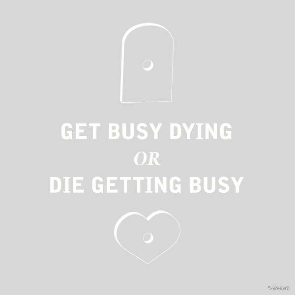Get Busy Dying or Die Getting Busy